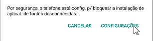 Alerta de segurança Android: "Por segurança, o telefone está config. p/ bloquear a instalação de aplicat. de fontes desconhecidas." Botões CANCELAR e CONFIGURAÇÕES