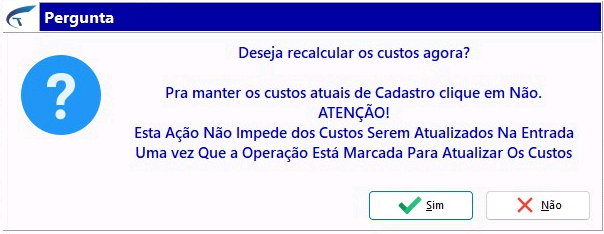 Caixa de diálogo "Pergunta" exibindo a mensagem "Deseja recalcular os custos agora?", com aviso "Pra manter os custos atuais de Cadastro clique em Não. ATENÇÃO! Esta Ação Não Impede dos Custos Serem Atualizados Na Entrada Uma vez Que a Operação Está Marcada Para Atualizar Os Custos", e botões Sim e Não